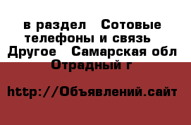  в раздел : Сотовые телефоны и связь » Другое . Самарская обл.,Отрадный г.